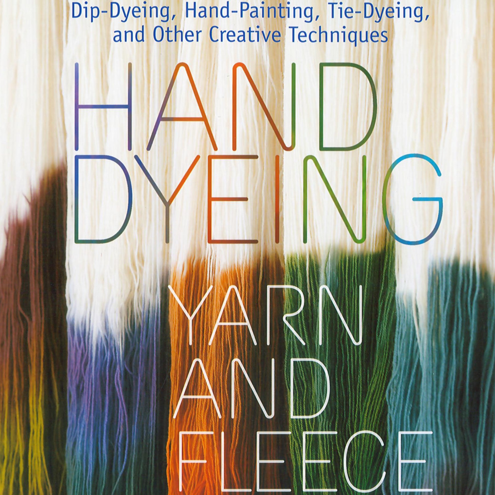 Cover image of the book "Hand Dyeing Yarn and Fleece" by Workman Publishing - Storey, showcasing various yarn dyeing techniques such as dip-dyeing, hand-painting, and tie-dyeing. The background features strands of yarn in natural and earthy tones, highlighting creative dyeing methods.