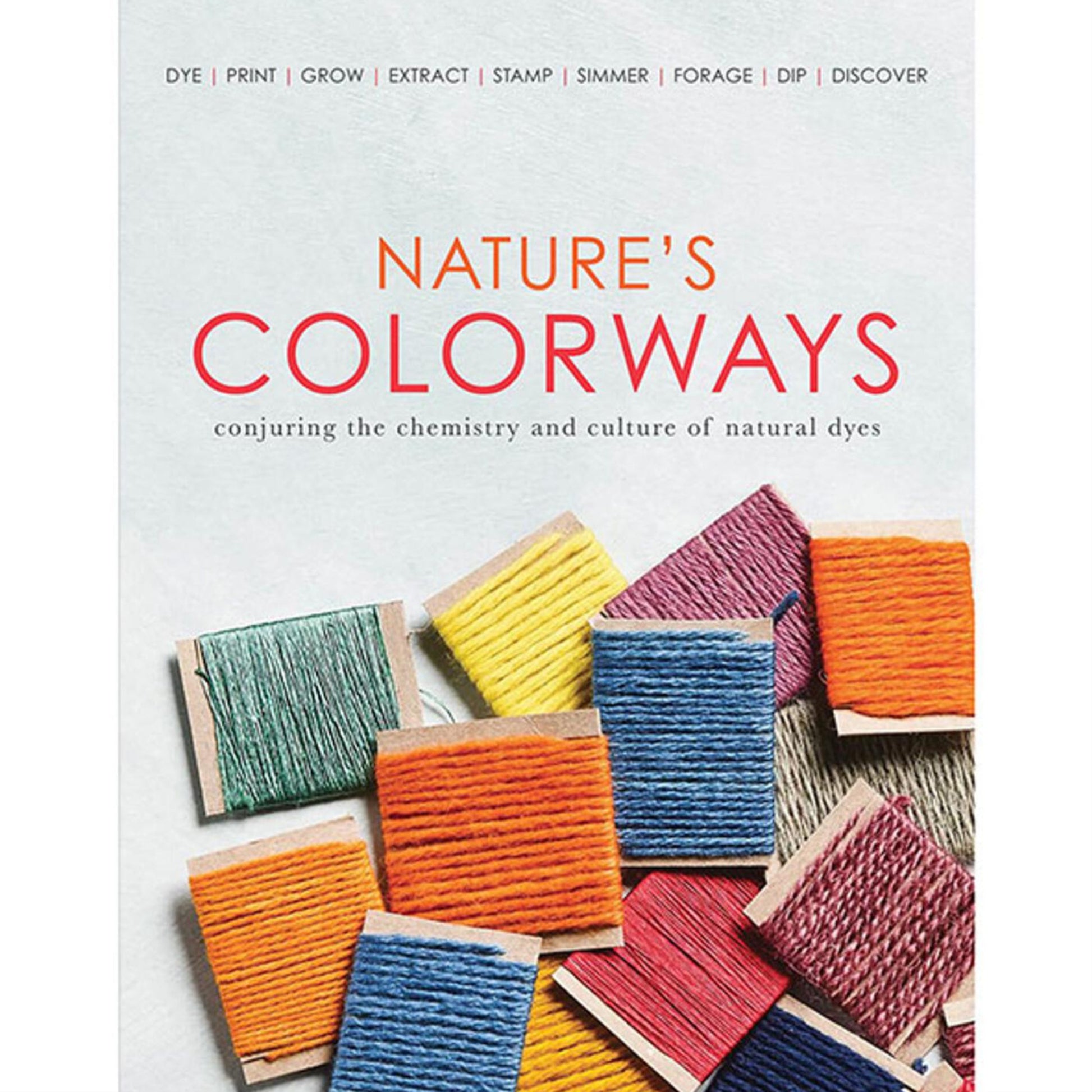 Cover of the book "Nature's Colorways - conjuring the chemistry and culture of natural dyes" by Schacht Spindle Co. featuring spools of colorful threads in shades of green, yellow, blue, pink, and red. Various crafting verbs are listed above the title.