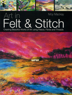 Art in Felt & Stitch" by Moy Mackay, presented by Ingram Content, showcases the subtitle "Creating Beautiful Works of Art using Fleece, Fibres and Threads." The cover is adorned with vibrant felted landscape artwork that highlights the intricate beauty of needle felting, featuring colorful skies, fields, and a small house.