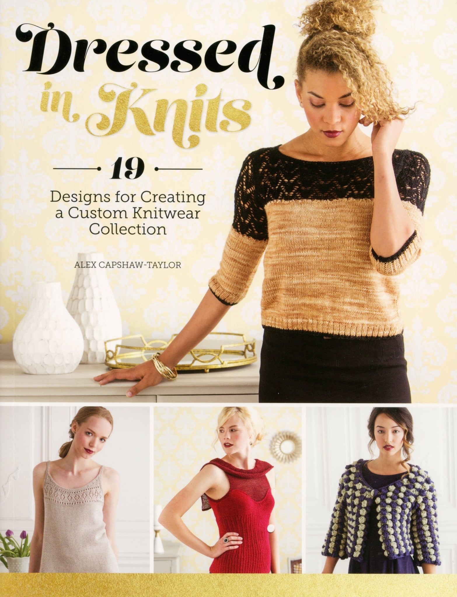 The cover of "Dressed in Knits - 19 Designs for Creating a Custom Knitwear Collection" by Ingram Content and Alex Capshaw-Taylor features a model wearing a light brown and black knit top, holding her hair. Below, three more models showcase various fashion-forward patterns. The background is adorned with elegant decor, including vases and a gold-patterned wall.