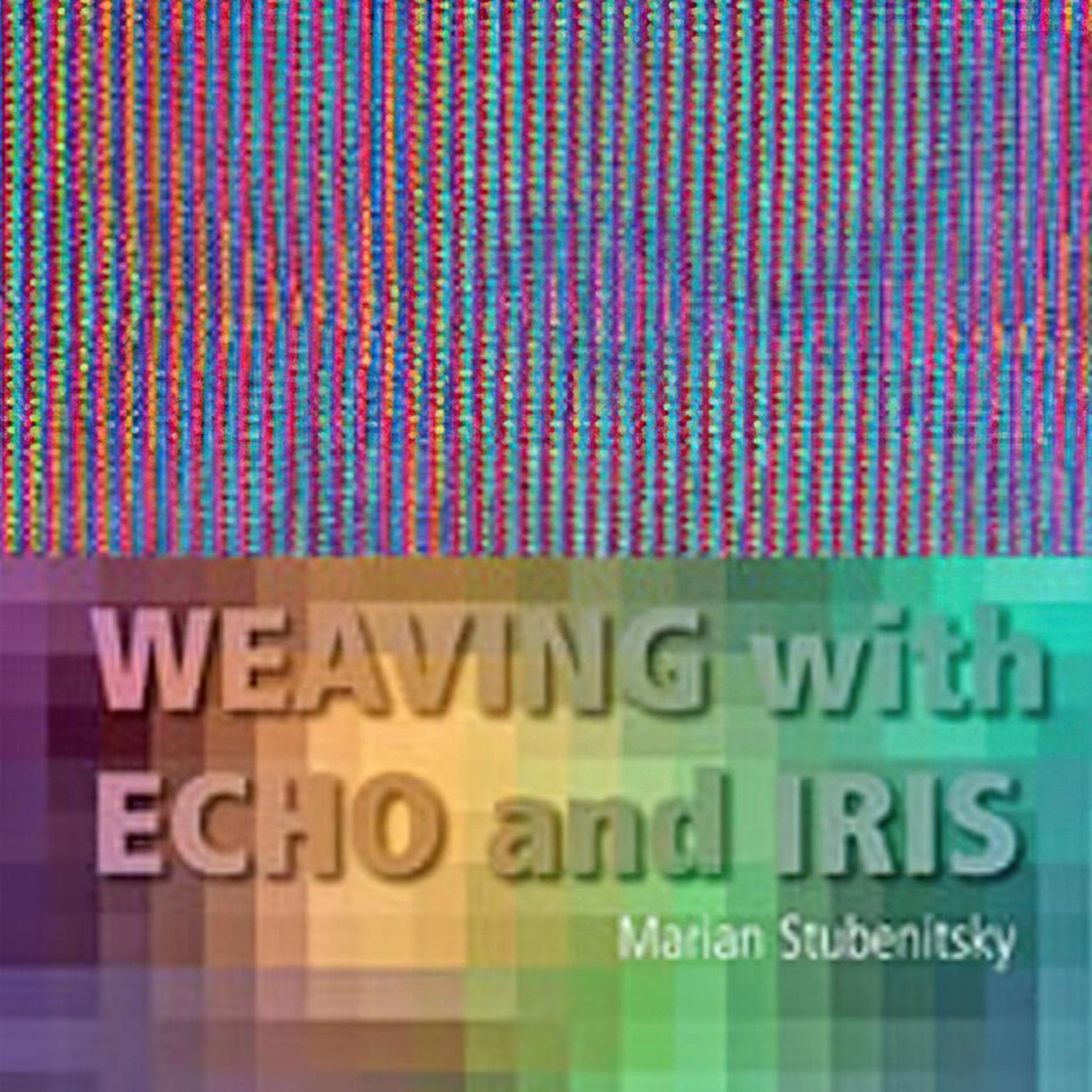 A Louet Inc. book cover is depicted with the title "Weaving with Echo and Iris" by Marian Stubenitsky. The top half showcases a multicolored, intricate woven pattern reminiscent of magical weaving. The bottom half features a gradient of colors behind the book title and author name in bold, white text.