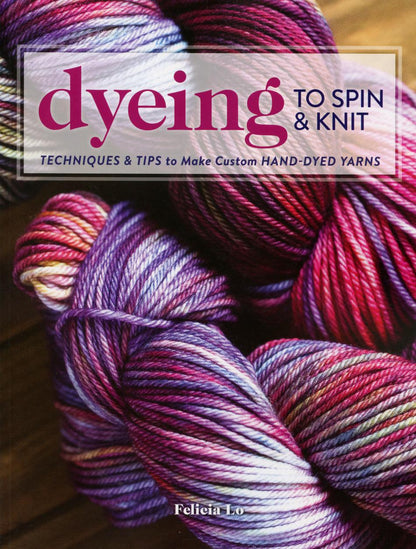 Cover of the book "Dyeing to Spin & Knit" by Felicia Lo from Ingram Content. The title is in bold pink letters, and below it reads "Techniques & Tips to Make Custom Hand-Dyed Yarns." The background showcases multicolored yarns in shades of purple, blue, pink, and red—perfect for those passionate about spinning fibers and dyeing wool.