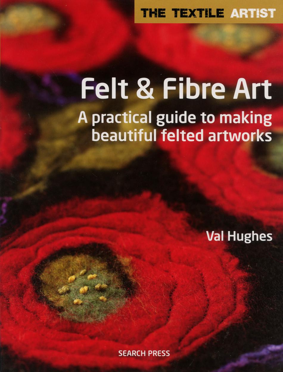 Felting Books Felt and Fibre Art  A practical guide to making beautiful felted artworks